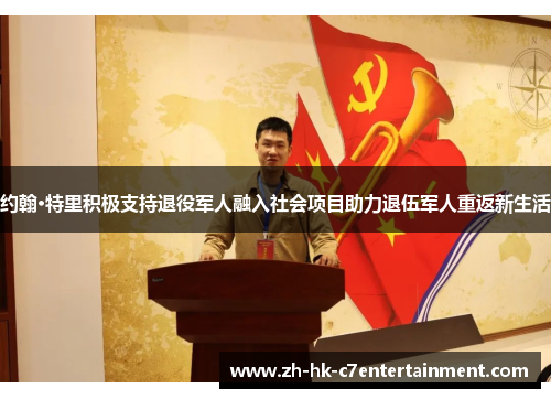 约翰·特里积极支持退役军人融入社会项目助力退伍军人重返新生活 约翰·特里积极支持退役军人融入社会项目助力退伍军人重返新生活
