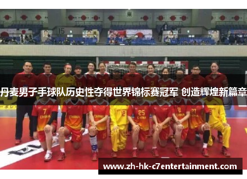 丹麦男子手球队历史性夺得世界锦标赛冠军 创造辉煌新篇章 丹麦男子手球队历史性夺得世界锦标赛冠军 创造辉煌新篇章