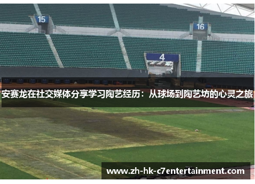 安赛龙在社交媒体分享学习陶艺经历:从球场到陶艺坊的心灵之旅 安赛龙在社交媒体分享学习陶艺经历:从球场到陶艺坊的心灵之旅