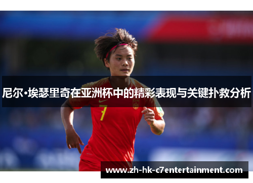尼尔·埃瑟里奇在亚洲杯中的精彩表现与关键扑救分析 尼尔·埃瑟里奇在亚洲杯中的精彩表现与关键扑救分析