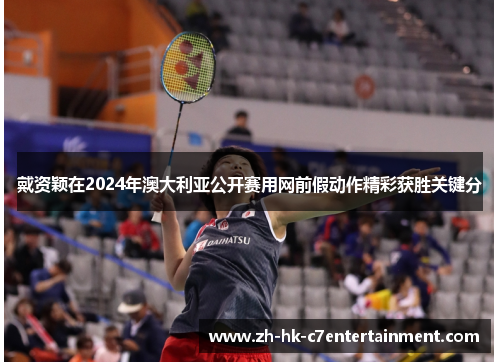 戴资颖在2024年澳大利亚公开赛用网前假动作精彩获胜关键分 戴资颖在2024年澳大利亚公开赛用网前假动作精彩获胜关键分