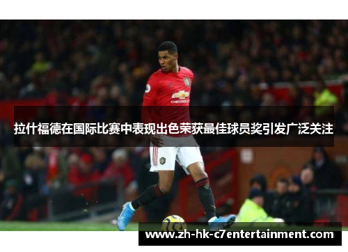 拉什福德在国际比赛中表现出色荣获最佳球员奖引发广泛关注 拉什福德在国际比赛中表现出色荣获最佳球员奖引发广泛关注