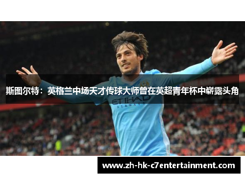 斯图尔特:英格兰中场天才传球大师曾在英超青年杯中崭露头角 斯图尔特:英格兰中场天才传球大师曾在英超青年杯中崭露头角