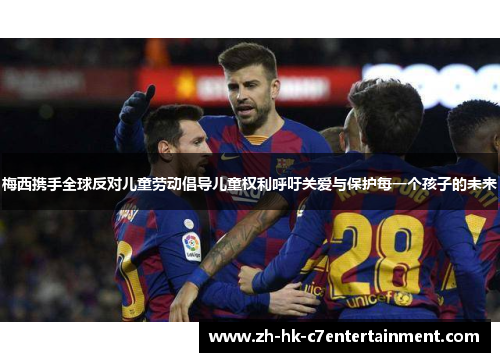 梅西携手全球反对儿童劳动倡导儿童权利呼吁关爱与保护每一个孩子的未来 梅西携手全球反对儿童劳动倡导儿童权利呼吁关爱与保护每一个孩子的未来