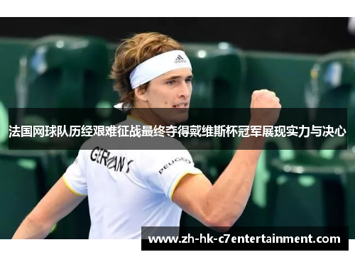 法国网球队历经艰难征战最终夺得戴维斯杯冠军展现实力与决心 法国网球队历经艰难征战最终夺得戴维斯杯冠军展现实力与决心