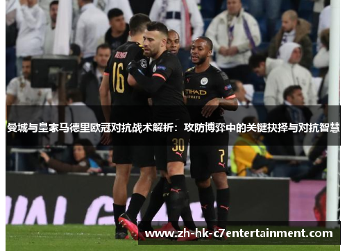 曼城与皇家马德里欧冠对抗战术解析:攻防博弈中的关键抉择与对抗智慧 曼城与皇家马德里欧冠对抗战术解析:攻防博弈中的关键抉择与对抗智慧