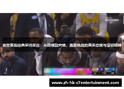 老詹赛后经典采访反应:从困境到突破,直面挑战的真实态度与坚韧精神 老詹赛后经典采访反应:从困境到突破,直面挑战的真实态度与坚韧精神