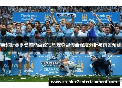 英超新赛季曼城能否续写辉煌夺冠传奇深度分析与前景预测 英超新赛季曼城能否续写辉煌夺冠传奇深度分析与前景预测