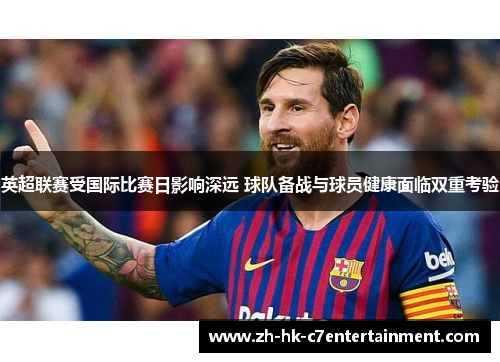 英超联赛受国际比赛日影响深远 球队备战与球员健康面临双重考验 英超联赛受国际比赛日影响深远 球队备战与球员健康面临双重考验