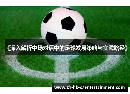 《深入解析中场对话中的足球发展策略与实践路径》