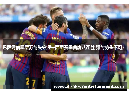 巴萨凭借奥萨苏纳失守迎来西甲赛季首度八连胜 强势势头不可挡