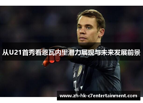 从U21首秀看恩瓦内里潜力展现与未来发展前景 从U21首秀看恩瓦内里潜力展现与未来发展前景