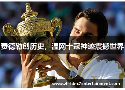 费德勒创历史,温网十冠神迹震撼世界 费德勒创历史,温网十冠神迹震撼世界