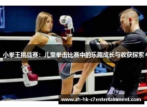 小拳王挑战赛：儿童拳击比赛中的乐趣成长与收获探索