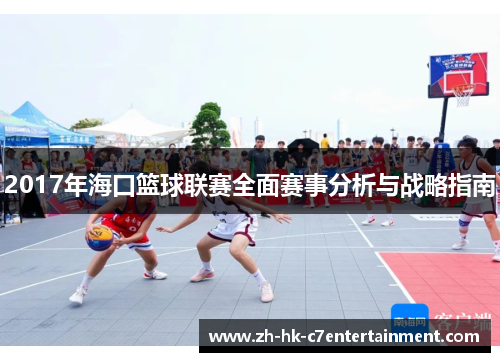 2017年海口篮球联赛全面赛事分析与战略指南 2017年海口篮球联赛全面赛事分析与战略指南