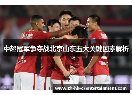 中超冠军争夺战北京山东五大关键因素解析