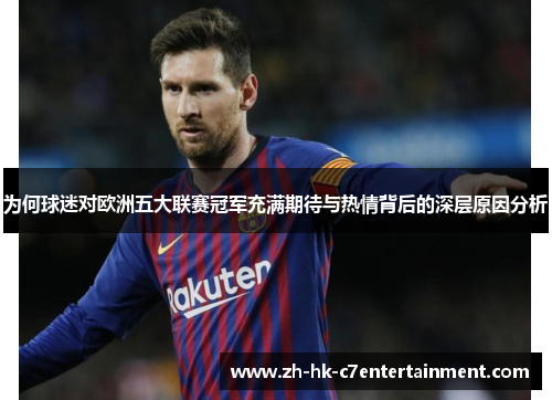 为何球迷对欧洲五大联赛冠军充满期待与热情背后的深层原因分析 为何球迷对欧洲五大联赛冠军充满期待与热情背后的深层原因分析