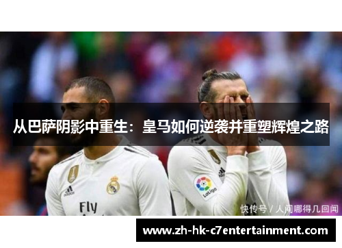 从巴萨阴影中重生：皇马如何逆袭并重塑辉煌之路