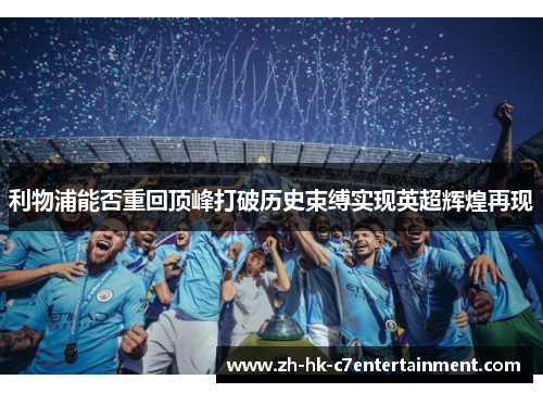 利物浦能否重回顶峰打破历史束缚实现英超辉煌再现