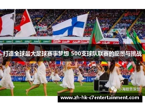 打造全球最大足球赛事梦想 500支球队联赛的愿景与挑战 打造全球最大足球赛事梦想 500支球队联赛的愿景与挑战