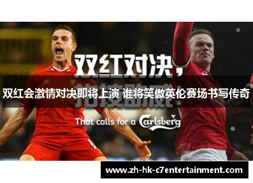双红会激情对决即将上演 谁将笑傲英伦赛场书写传奇