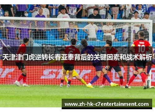 天津津门虎逆转长春亚泰背后的关键因素和战术解析