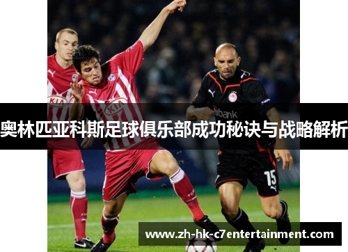 奥林匹亚科斯足球俱乐部成功秘诀与战略解析 奥林匹亚科斯足球俱乐部成功秘诀与战略解析