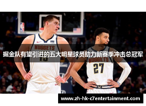 掘金队有望引进的五大明星球员助力新赛季冲击总冠军 掘金队有望引进的五大明星球员助力新赛季冲击总冠军