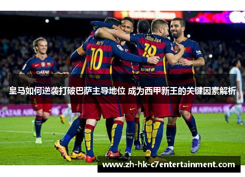 皇马如何逆袭打破巴萨主导地位 成为西甲新王的关键因素解析