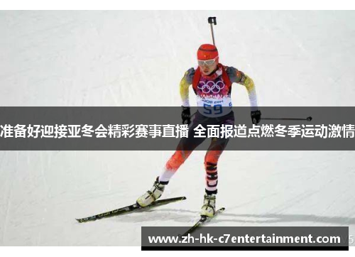 准备好迎接亚冬会精彩赛事直播 全面报道点燃冬季运动激情