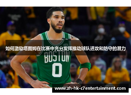 如何激励塔图姆在比赛中充分发挥推动球队进攻和防守的潜力