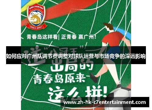 如何应对广州队调节费调整对球队运营与市场竞争的深远影响