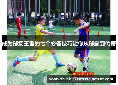 成为球场王者的七个必备技巧让你从球霸到传奇