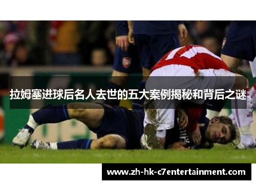 拉姆塞进球后名人去世的五大案例揭秘和背后之谜