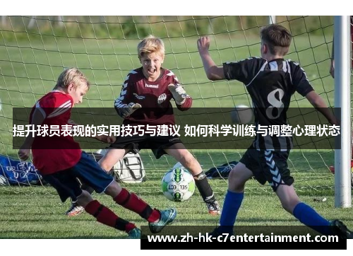 提升球员表现的实用技巧与建议 如何科学训练与调整心理状态 提升球员表现的实用技巧与建议 如何科学训练与调整心理状态