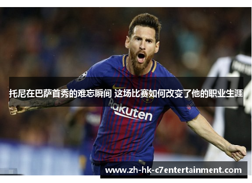 托尼在巴萨首秀的难忘瞬间 这场比赛如何改变了他的职业生涯