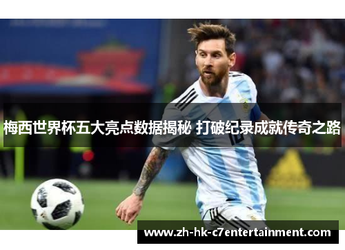 梅西世界杯五大亮点数据揭秘 打破纪录成就传奇之路 梅西世界杯五大亮点数据揭秘 打破纪录成就传奇之路