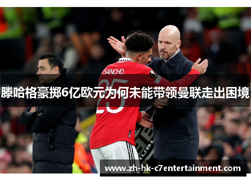 滕哈格豪掷6亿欧元为何未能带领曼联走出困境