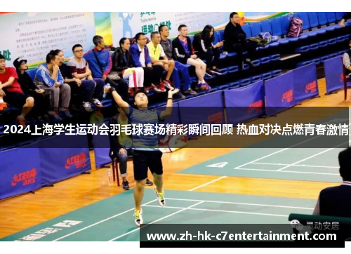 2024上海学生运动会羽毛球赛场精彩瞬间回顾 热血对决点燃青春激情 2024上海学生运动会羽毛球赛场精彩瞬间回顾 热血对决点燃青春激情