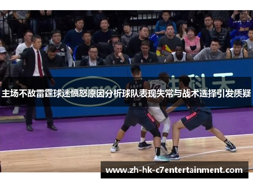 主场不敌雷霆球迷愤怒原因分析球队表现失常与战术选择引发质疑 主场不敌雷霆球迷愤怒原因分析球队表现失常与战术选择引发质疑