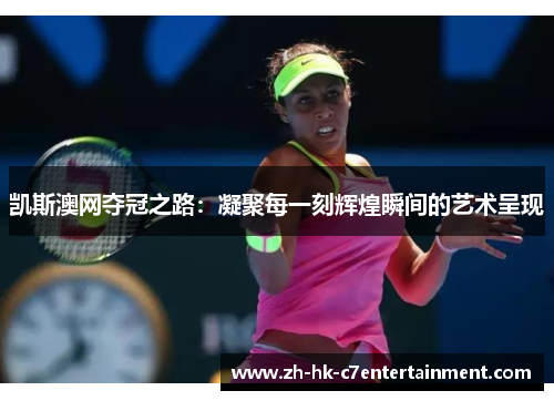 凯斯澳网夺冠之路：凝聚每一刻辉煌瞬间的艺术呈现