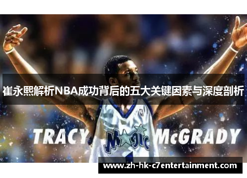 崔永熙解析NBA成功背后的五大关键因素与深度剖析 崔永熙解析NBA成功背后的五大关键因素与深度剖析