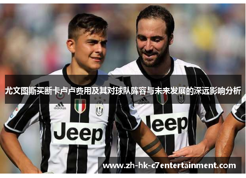 尤文图斯买断卡卢卢费用及其对球队阵容与未来发展的深远影响分析