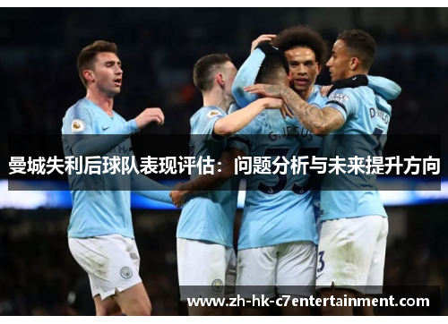 曼城失利后球队表现评估：问题分析与未来提升方向