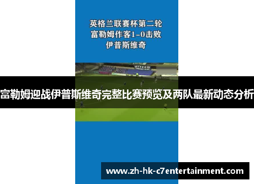 富勒姆迎战伊普斯维奇完整比赛预览及两队最新动态分析 富勒姆迎战伊普斯维奇完整比赛预览及两队最新动态分析