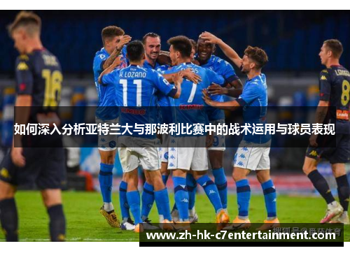 如何深入分析亚特兰大与那波利比赛中的战术运用与球员表现