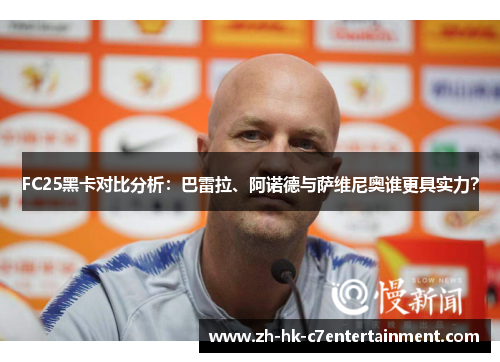 FC25黑卡对比分析：巴雷拉、阿诺德与萨维尼奥谁更具实力？