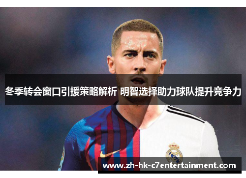 冬季转会窗口引援策略解析 明智选择助力球队提升竞争力 冬季转会窗口引援策略解析 明智选择助力球队提升竞争力