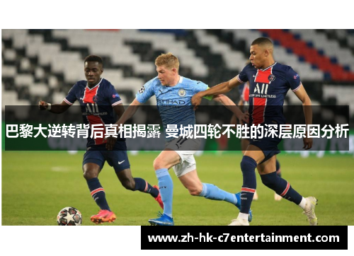 巴黎大逆转背后真相揭露 曼城四轮不胜的深层原因分析