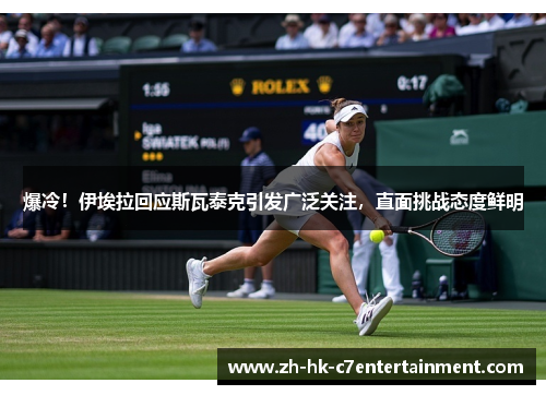 爆冷！伊埃拉回应斯瓦泰克引发广泛关注，直面挑战态度鲜明